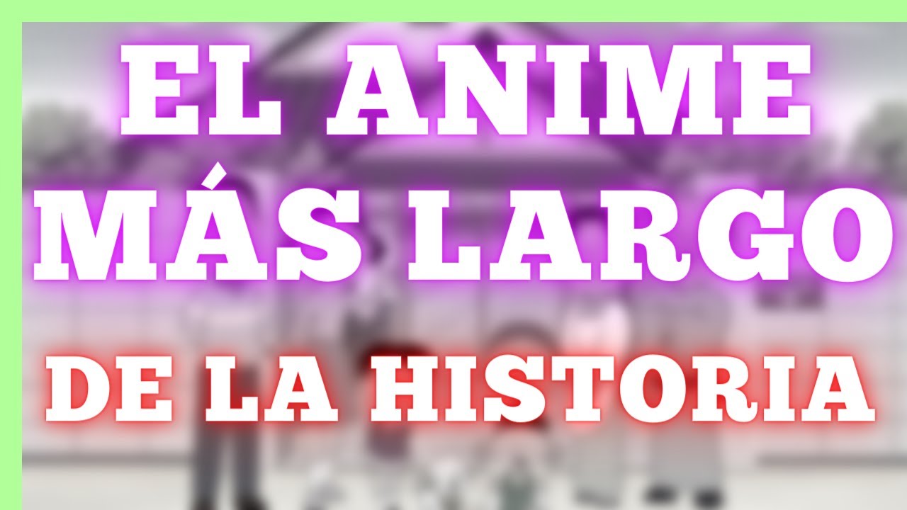 el anime mas largo de toda la historia