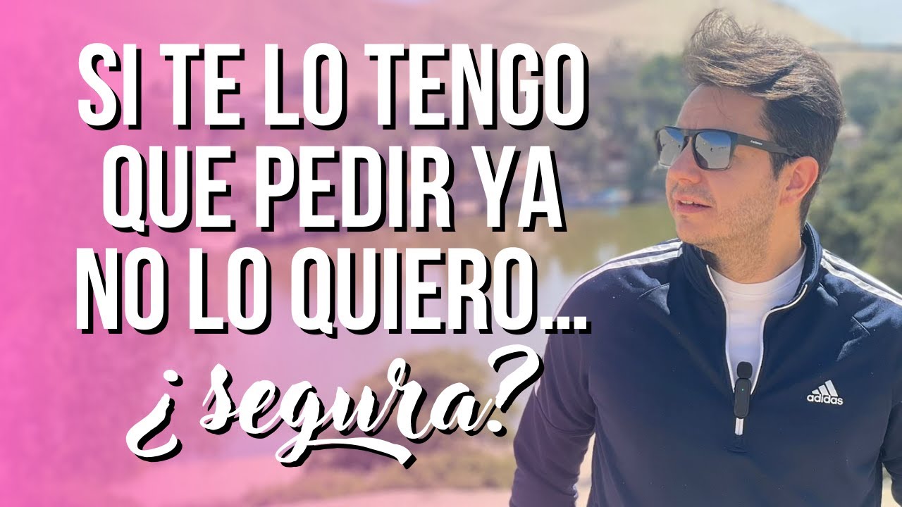 si te lo tengo que pedir ya no quiero