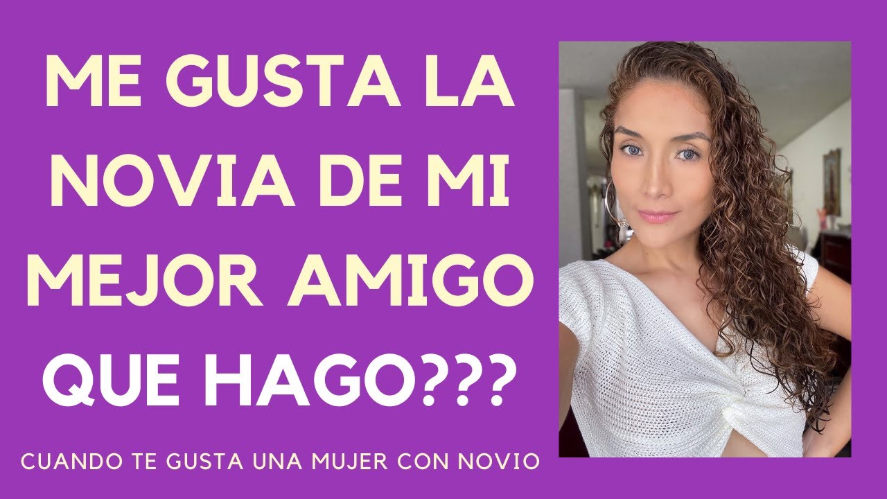 que hago si me gusta la novia de mi amigo